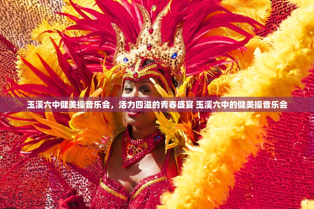 玉溪六中健美操音乐会，活力四溢的青春盛宴 玉溪六中的健美操音乐会