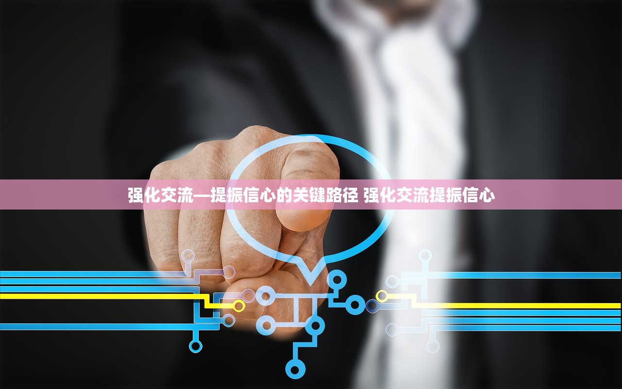 强化交流—提振信心的关键路径 强化交流提振信心