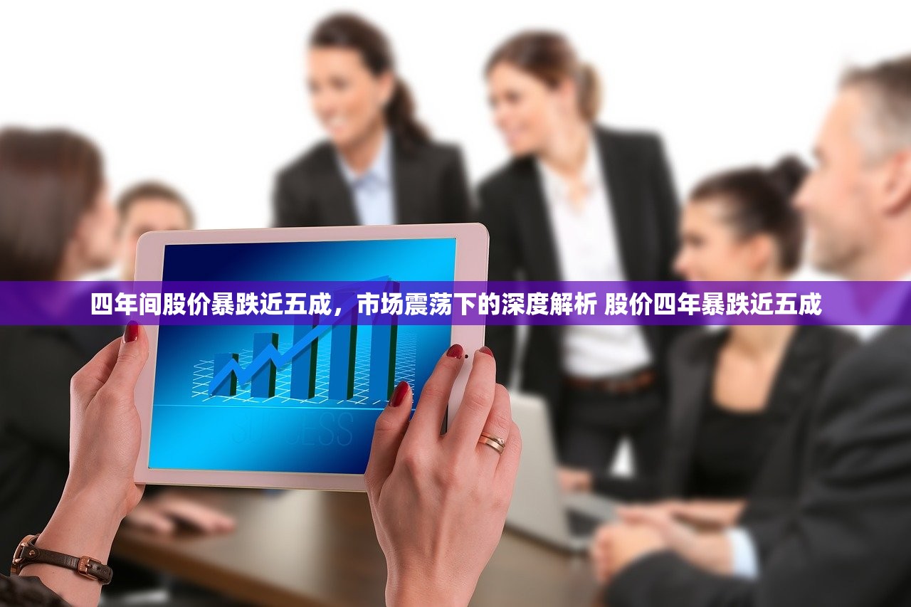 四年间股价暴跌近五成，市场震荡下的深度解析 股价四年暴跌近五成