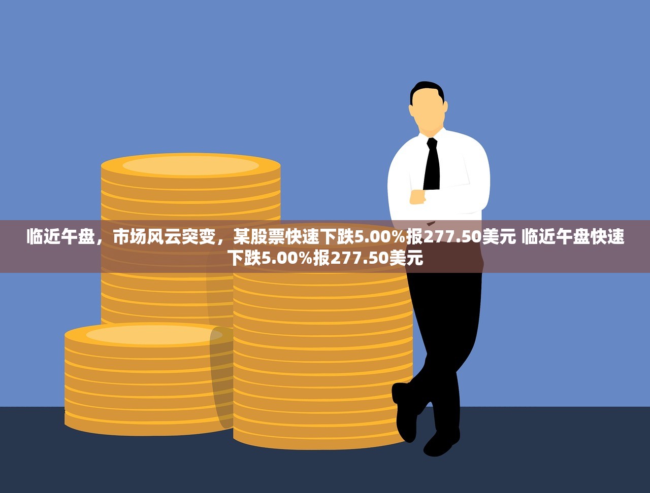 临近午盘,市场风云突变,某股票快速下跌5.00%报277.50美元 临近午盘快速下跌5.00%报277.50美元 临近午盘,市场风云突变,某股票快速下跌5.00%报277.50美元 临近午盘快速下跌5.00%报277.50美元