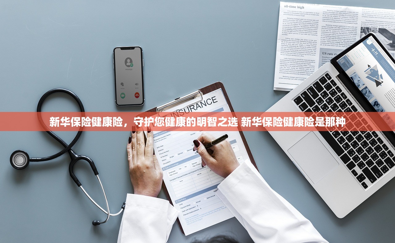 新华保险健康险,守护您健康的明智之选 新华保险健康险是那种 新华保险健康险,守护您健康的明智之选 新华保险健康险是那种