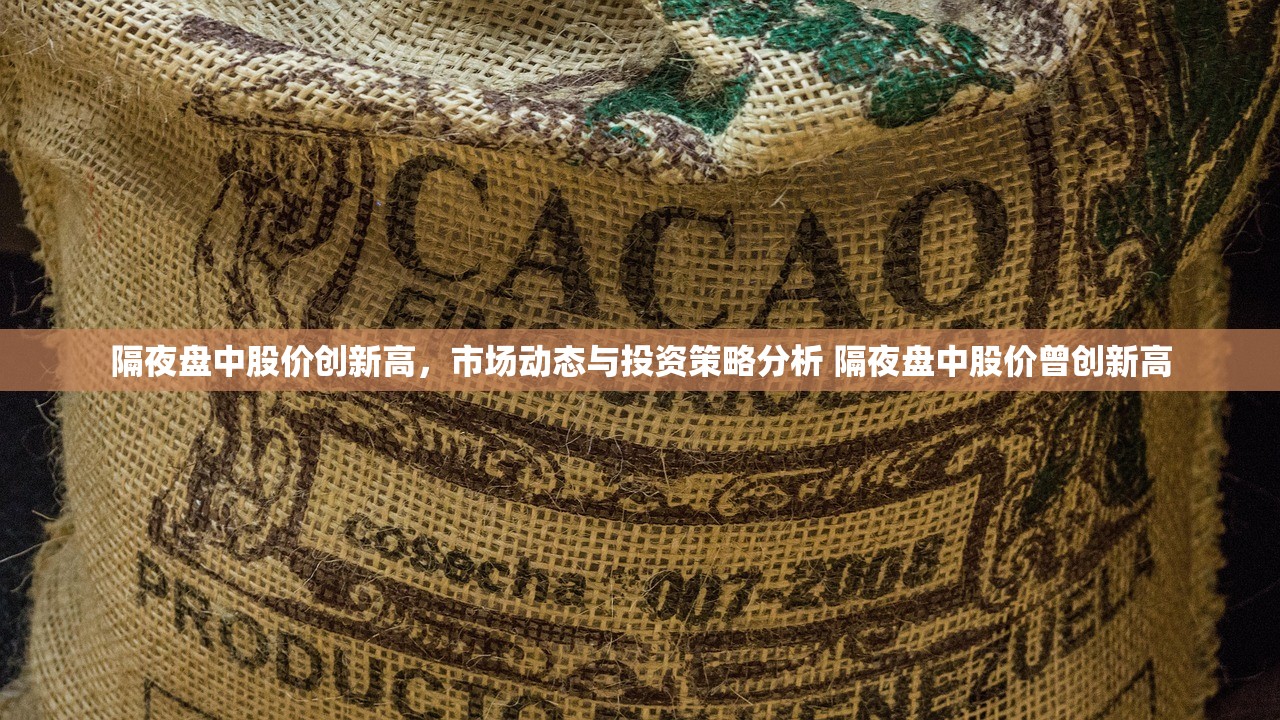 隔夜盘中股价创新高，市场动态与投资策略分析 隔夜盘中股价曾创新高
