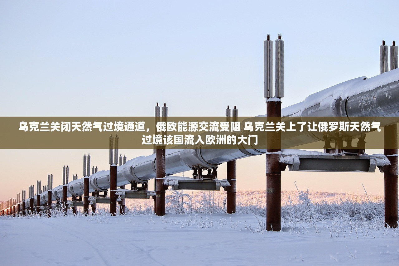 乌克兰关闭天然气过境通道,俄欧能源交流受阻 乌克兰关上了让俄罗斯天然气过境该国流入欧洲的大门 乌克兰关闭天然气过境通道,俄欧能源交流受阻 乌克兰关上了让俄罗斯天然气过境该国流入欧洲的大门