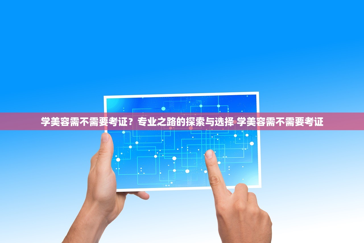学美容需不需要考证？专业之路的探索与选择 学美容需不需要考证