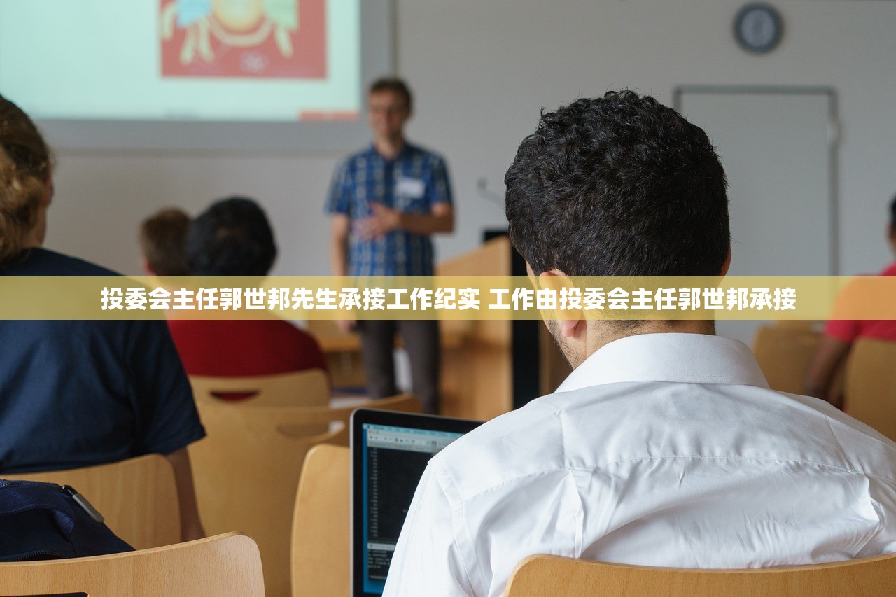 投委会主任郭世邦先生承接工作纪实 工作由投委会主任郭世邦承接 投委会主任郭世邦先生承接工作纪实 工作由投委会主任郭世邦承接