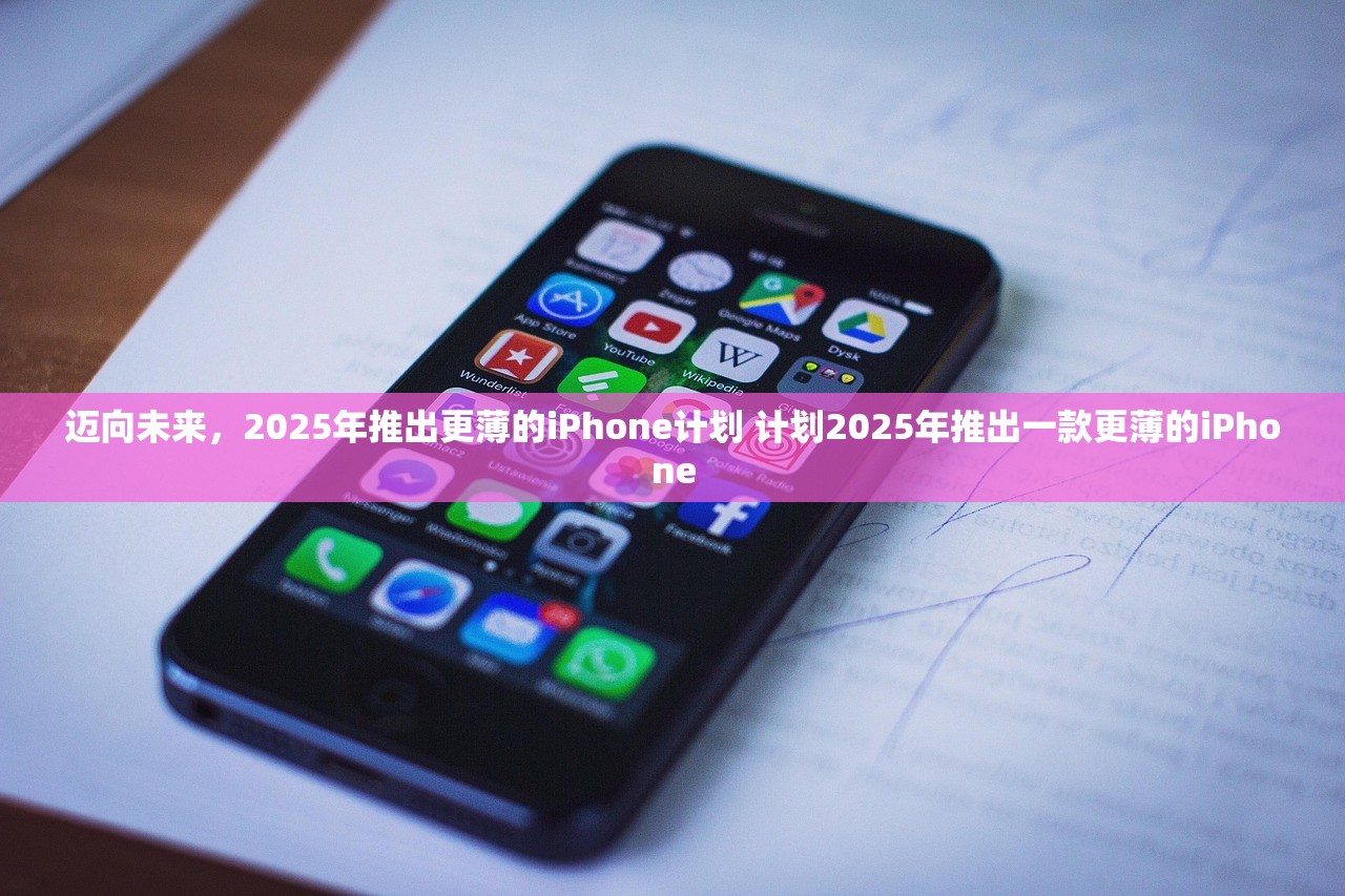 迈向未来，2025年推出更薄的iPhone计划 计划2025年推出一款更薄的iPhone