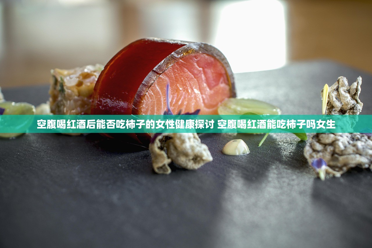 空腹喝红酒后能否吃柿子的女性健康探讨 空腹喝红酒能吃柿子吗女生