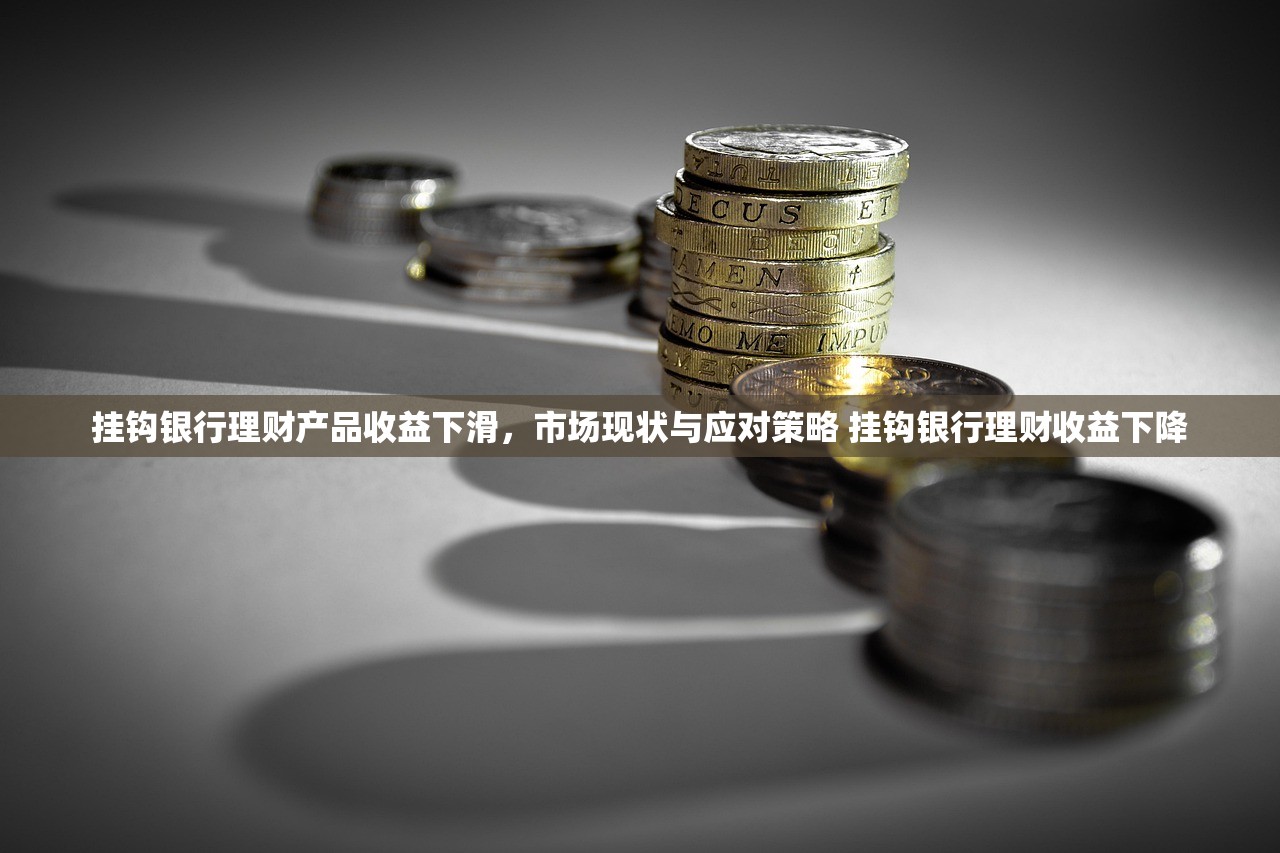 挂钩银行理财产品收益下滑,市场现状与应对策略 挂钩银行理财收益下降 挂钩银行理财产品收益下滑,市场现状与应对策略 挂钩银行理财收益下降