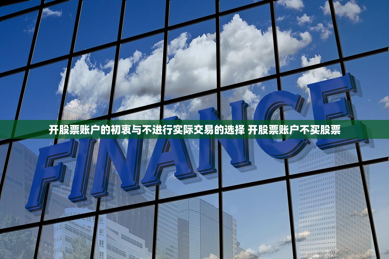 开股票账户的初衷与不进行实际交易的选择 开股票账户不买股票 开股票账户的初衷与不进行实际交易的选择 开股票账户不买股票