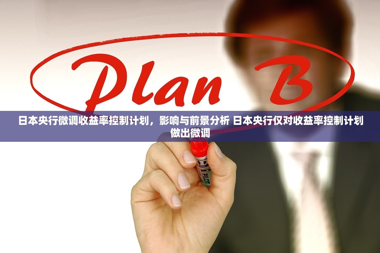 日本央行微调收益率控制计划，影响与前景分析 日本央行仅对收益率控制计划做出微调