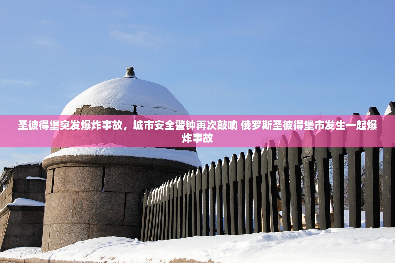 圣彼得堡突发爆炸事故，城市安全警钟再次敲响 俄罗斯圣彼得堡市发生一起爆炸事故
