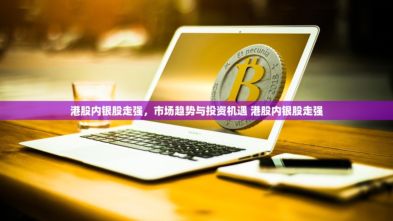 港股内银股走强，市场趋势与投资机遇 港股内银股走强