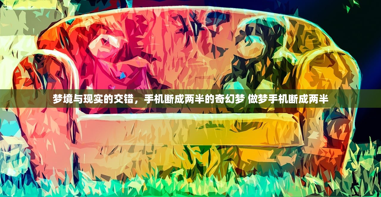 梦境与现实的交错，手机断成两半的奇幻梦 做梦手机断成两半