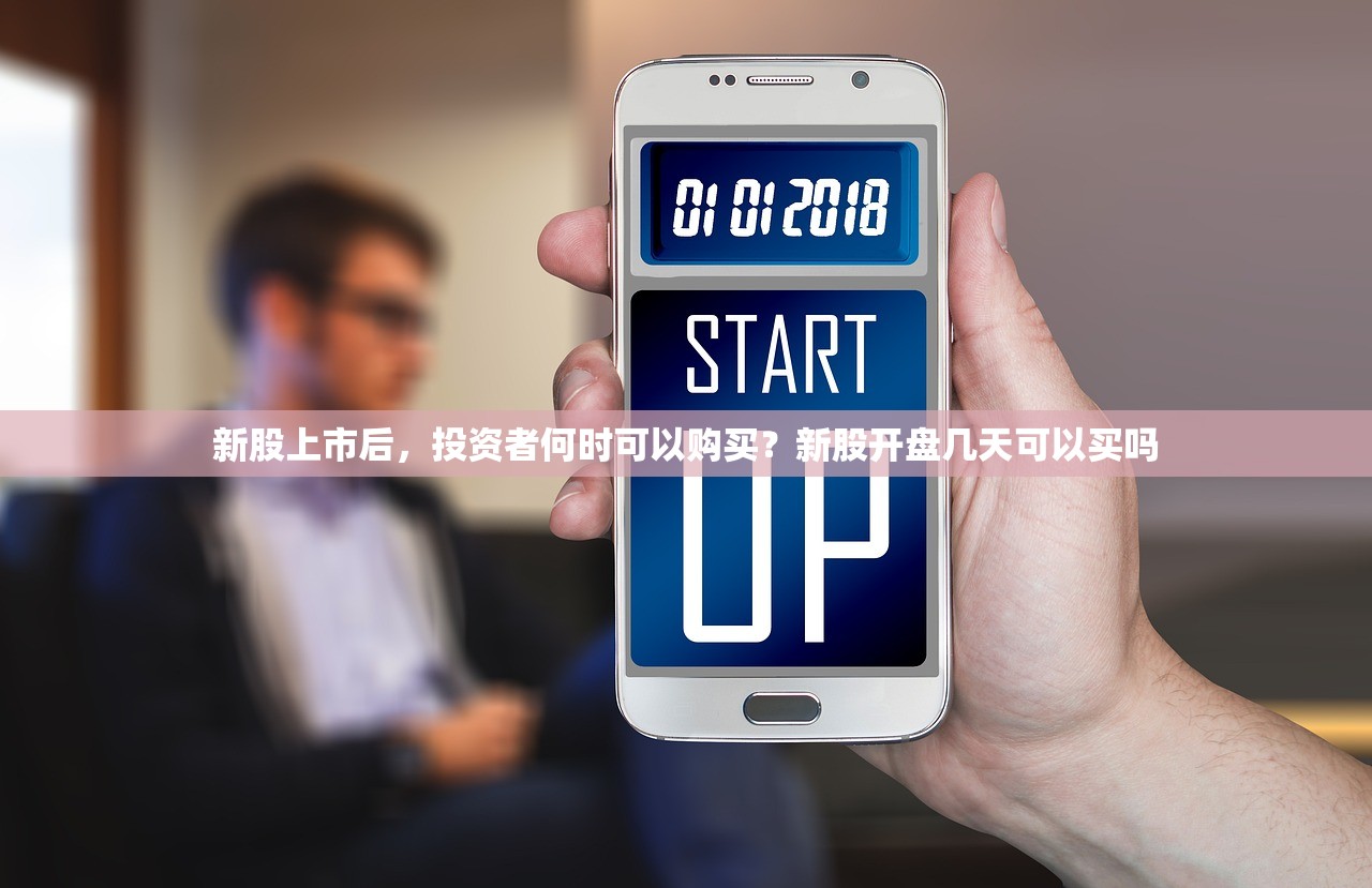 新股上市后，投资者何时可以购买？新股开盘几天可以买吗
