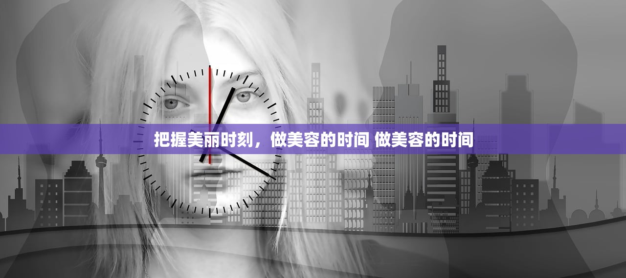 把握美丽时刻,做美容的时间 做美容的时间 把握美丽时刻,做美容的时间 做美容的时间