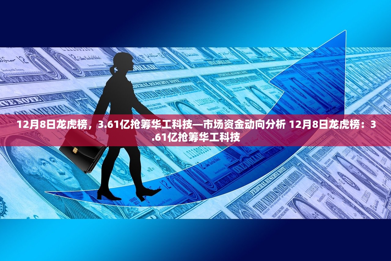 12月8日龙虎榜，3.61亿抢筹华工科技—市场资金动向分析 12月8日龙虎榜：3.61亿抢筹华工科技