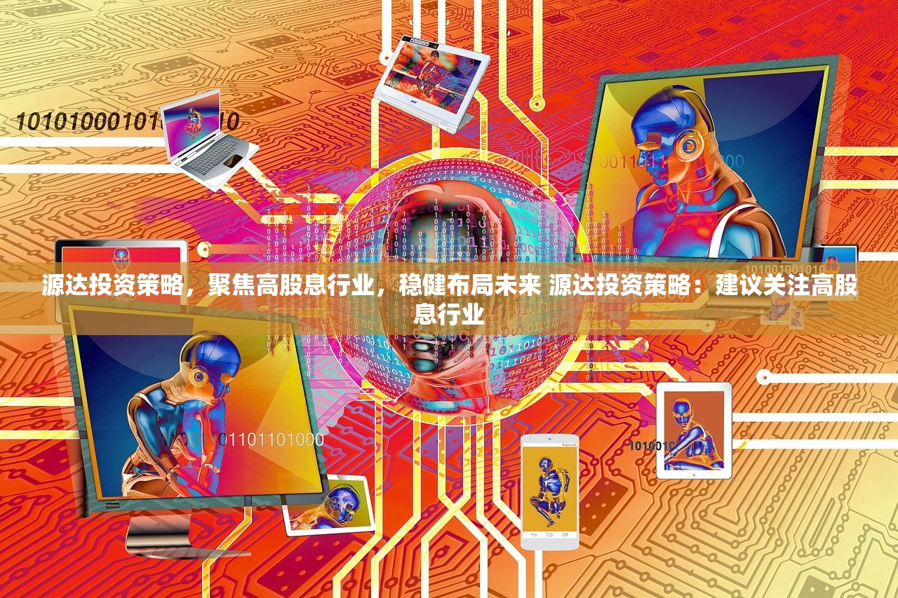 源达投资策略,聚焦高股息行业,稳健布局未来 源达投资策略:建议关注高股息行业 源达投资策略,聚焦高股息行业,稳健布局未来 源达投资策略:建议关注高股息行业