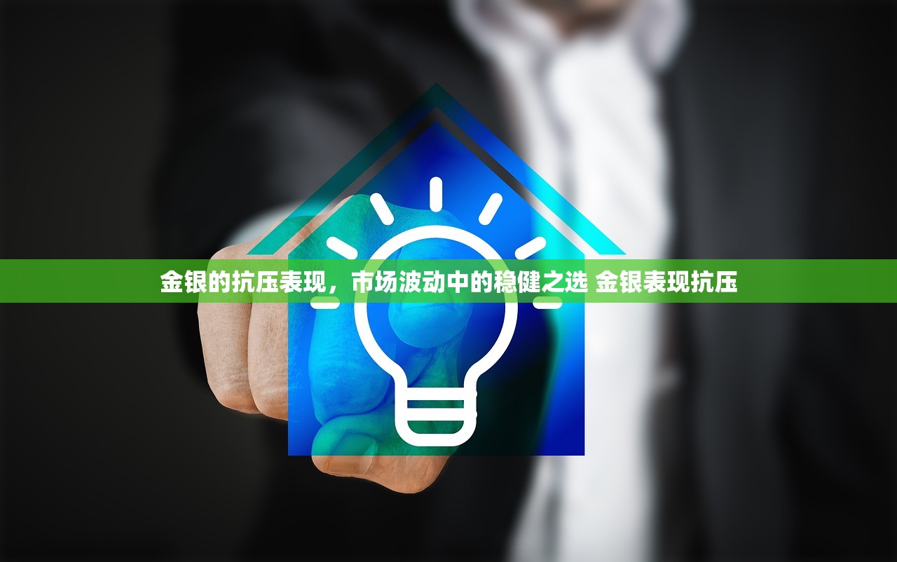 金银的抗压表现，市场波动中的稳健之选 金银表现抗压