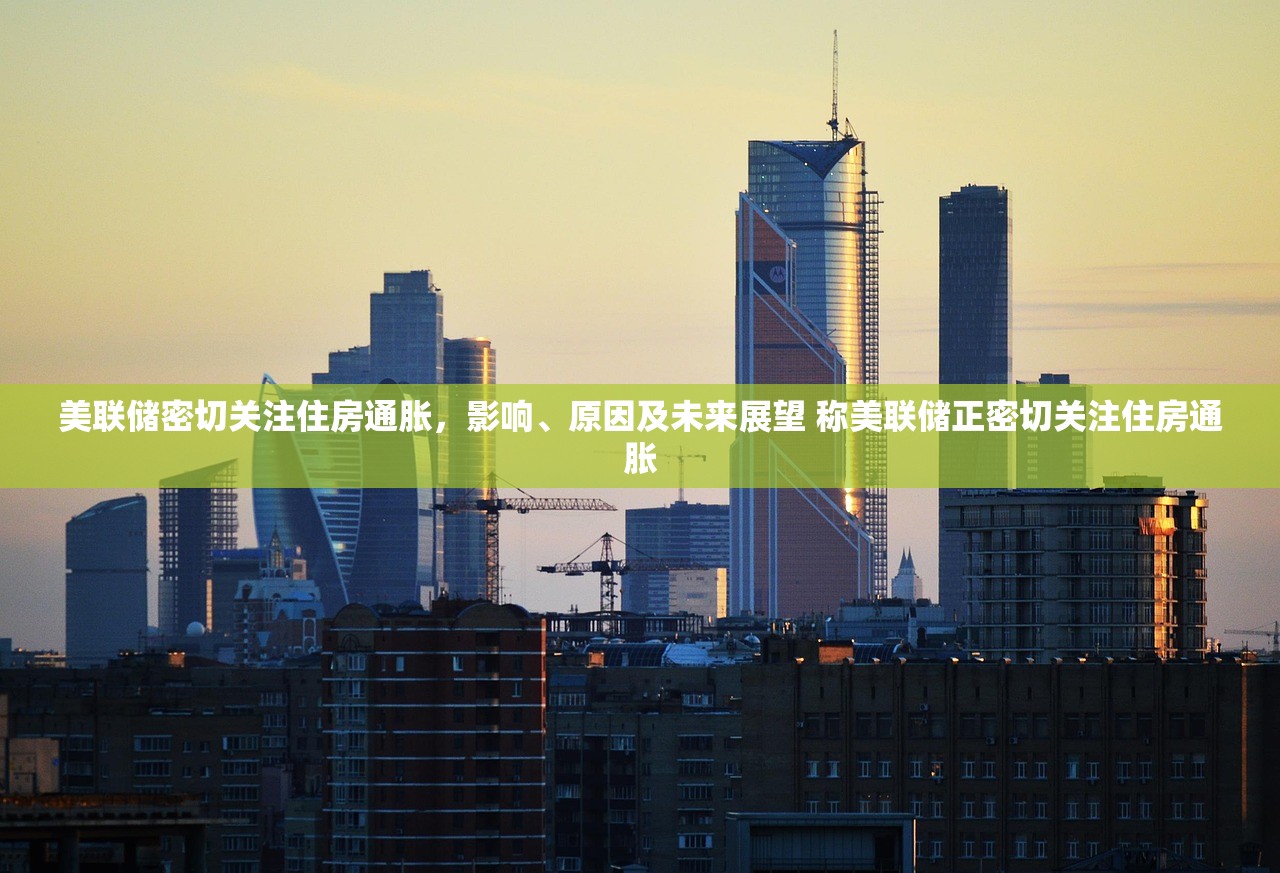 美联储密切关注住房通胀，影响、原因及未来展望 称美联储正密切关注住房通胀