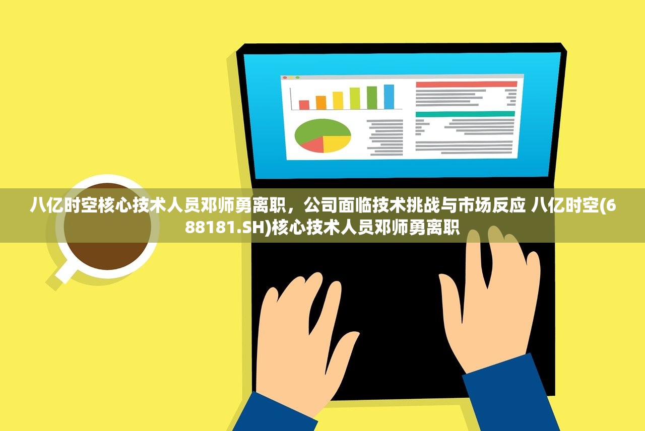 八亿时空核心技术人员邓师勇离职，公司面临技术挑战与市场反应 八亿时空(688181.SH)核心技术人员邓师勇离职