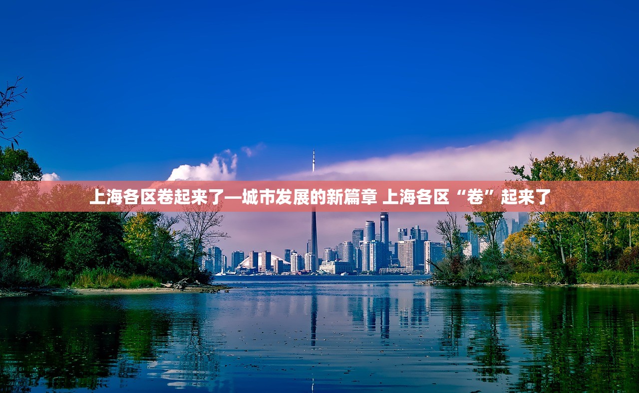 上海各区卷起来了—城市发展的新篇章 上海各区“卷”起来了