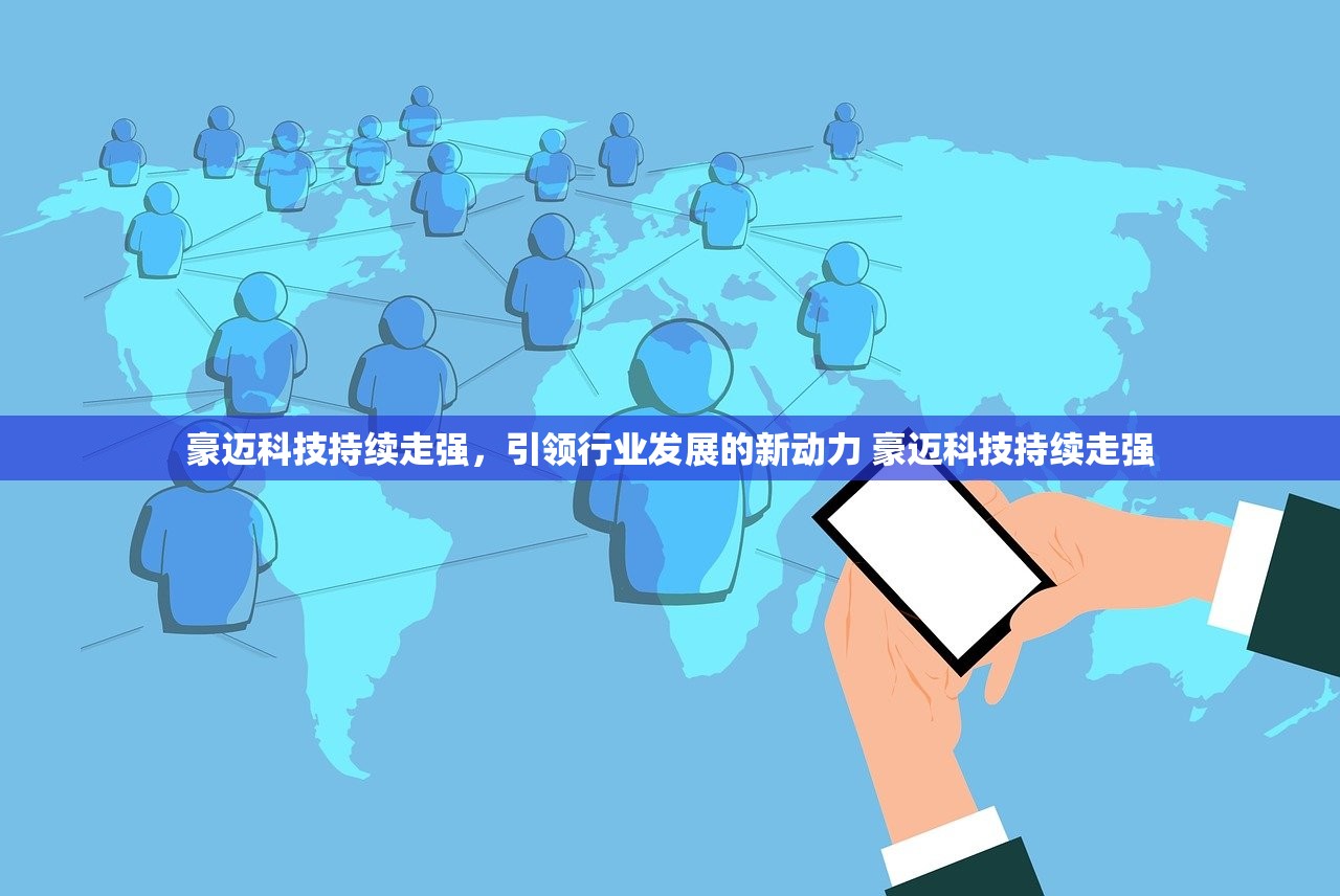 豪迈科技持续走强,引领行业发展的新动力 豪迈科技持续走强 豪迈科技持续走强,引领行业发展的新动力 豪迈科技持续走强