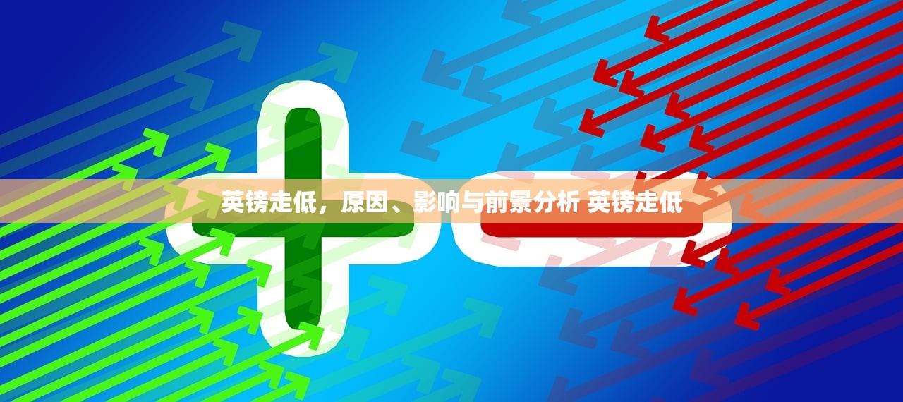 英镑走低，原因、影响与前景分析 英镑走低