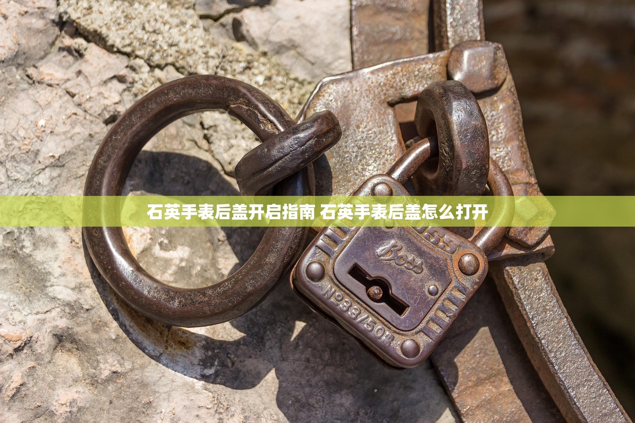 石英手表后盖开启指南 石英手表后盖怎么打开 石英手表后盖开启指南 石英手表后盖怎么打开
