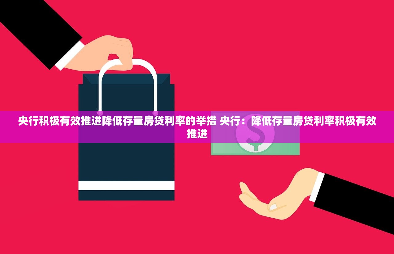 央行积极有效推进降低存量房贷利率的举措 央行：降低存量房贷利率积极有效推进