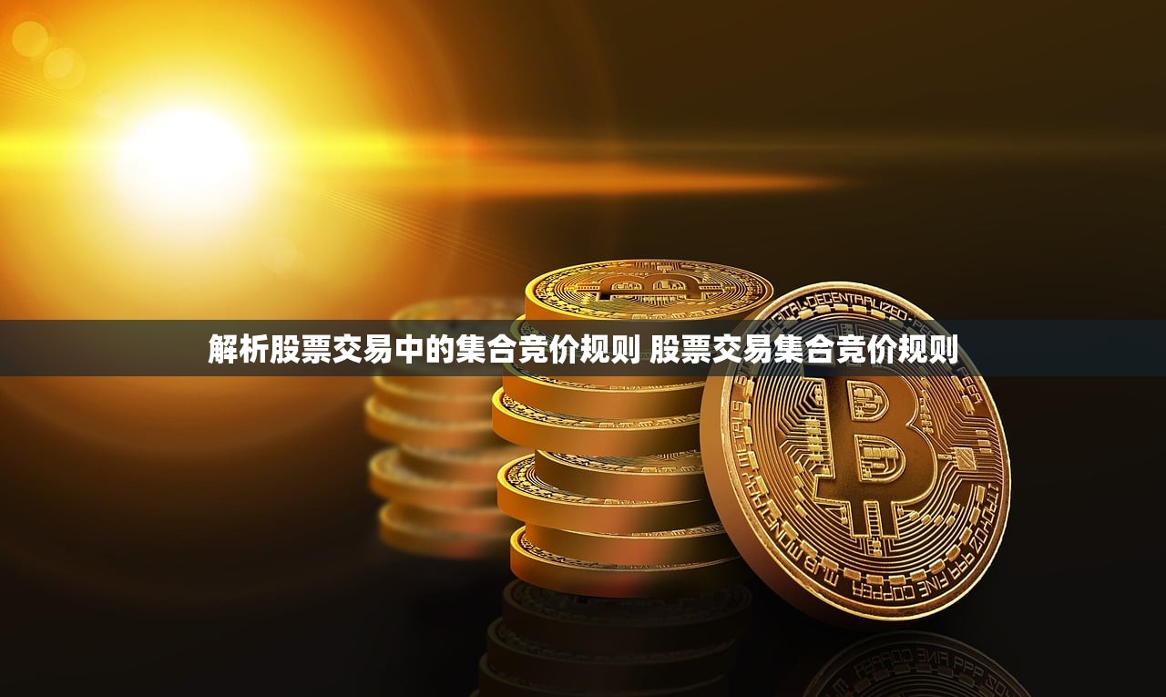 解析股票交易中的集合竞价规则 股票交易集合竞价规则 解析股票交易中的集合竞价规则 股票交易集合竞价规则