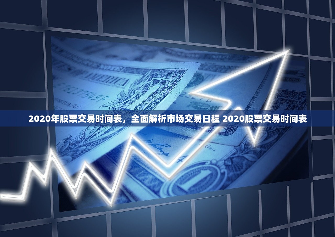 2020年股票交易时间表,全面解析市场交易日程 2020股票交易时间表 2020年股票交易时间表,全面解析市场交易日程 2020股票交易时间表