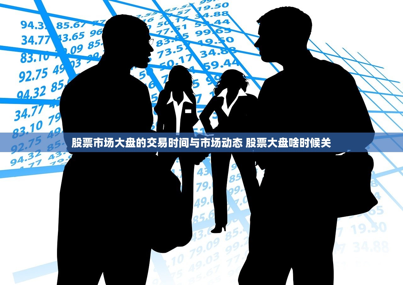 股票市场大盘的交易时间与市场动态 股票大盘啥时候关