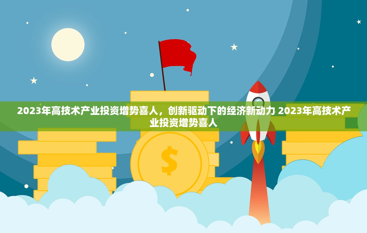 2023年高技术产业投资增势喜人，创新驱动下的经济新动力 2023年高技术产业投资增势喜人