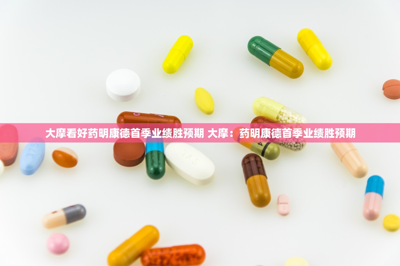 大摩看好药明康德首季业绩胜预期 大摩：药明康德首季业绩胜预期