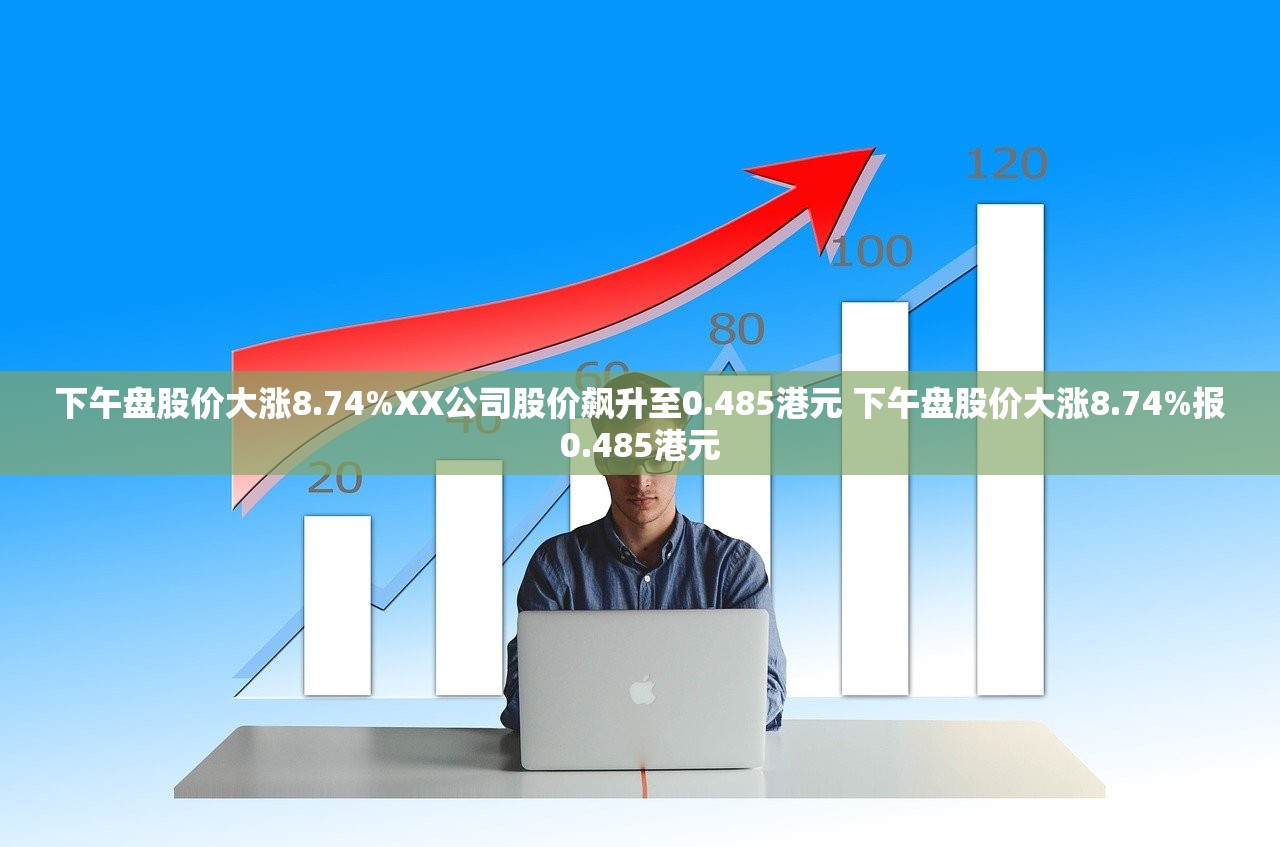 下午盘股价大涨8.74%XX公司股价飙升至0.485港元 下午盘股价大涨8.74%报0.485港元