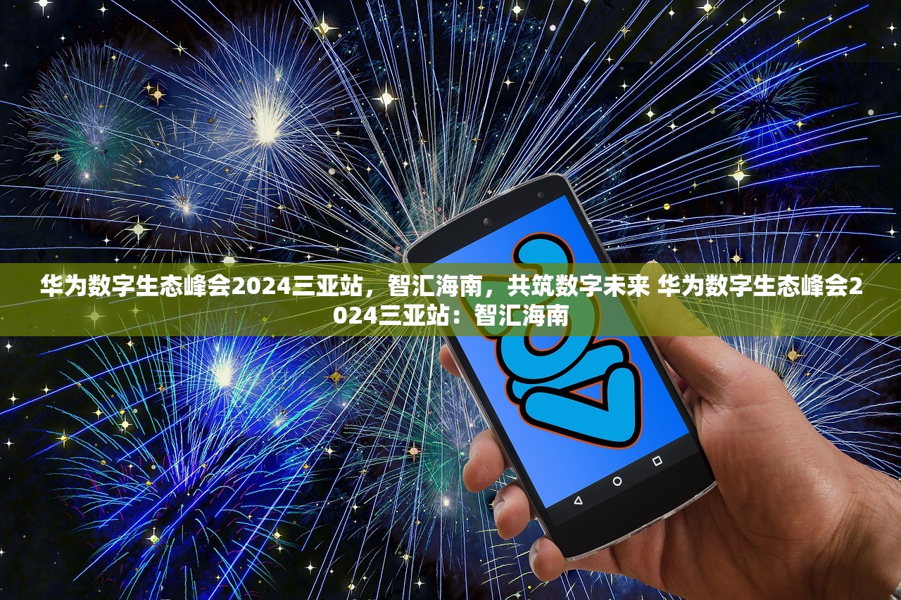 华为数字生态峰会2024三亚站，智汇海南，共筑数字未来 华为数字生态峰会2024三亚站：智汇海南