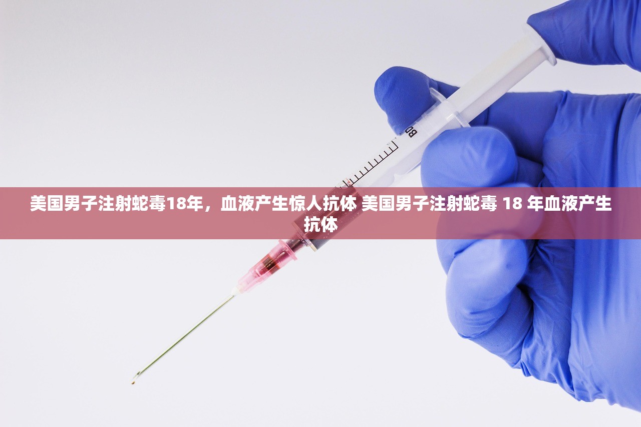 美国男子注射蛇毒18年，血液产生惊人抗体 美国男子注射蛇毒 18 年血液产生抗体