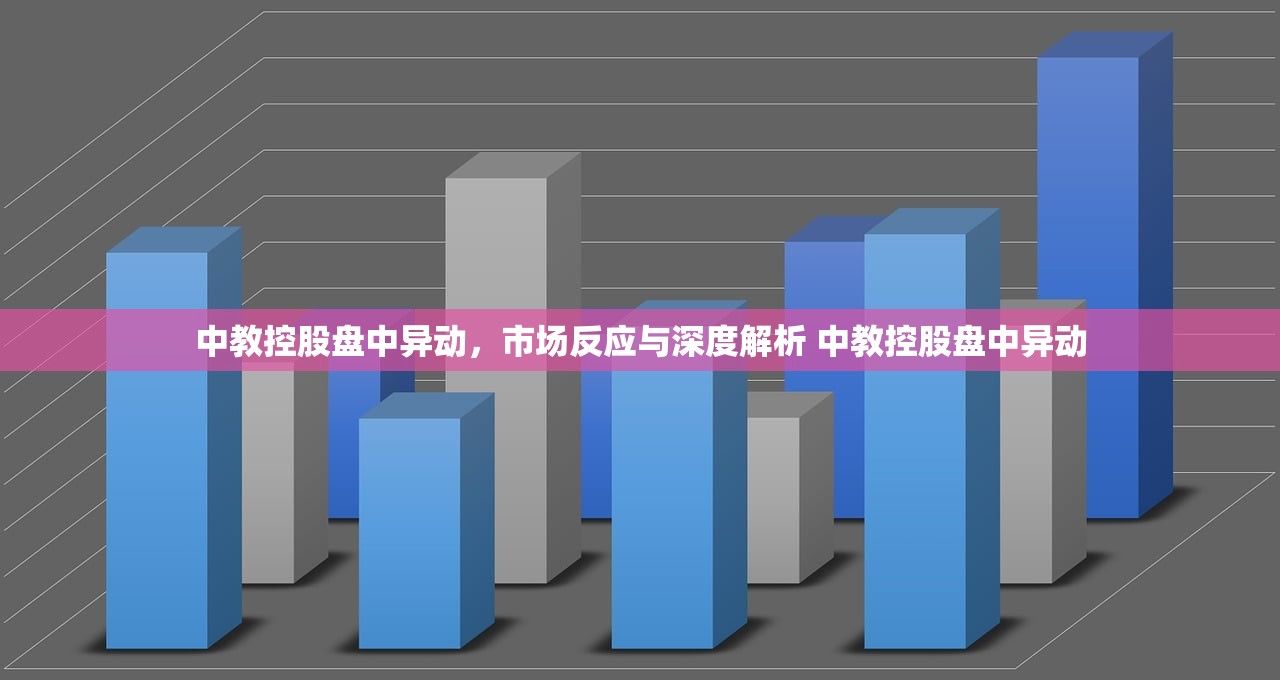 中教控股盘中异动,市场反应与深度解析 中教控股盘中异动 中教控股盘中异动,市场反应与深度解析 中教控股盘中异动