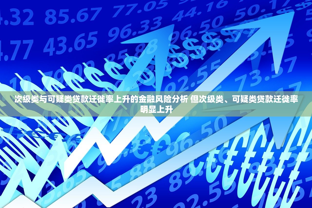 次级类与可疑类贷款迁徙率上升的金融风险分析 但次级类、可疑类贷款迁徙率明显上升