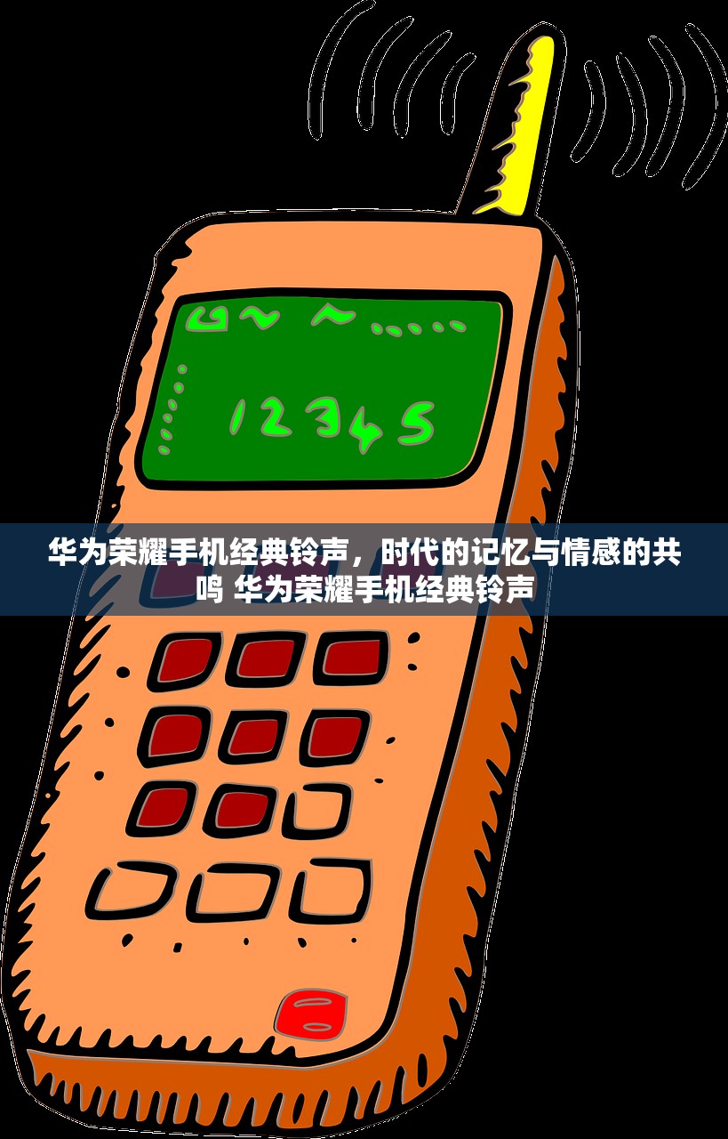 华为荣耀手机经典铃声，时代的记忆与情感的共鸣 华为荣耀手机经典铃声