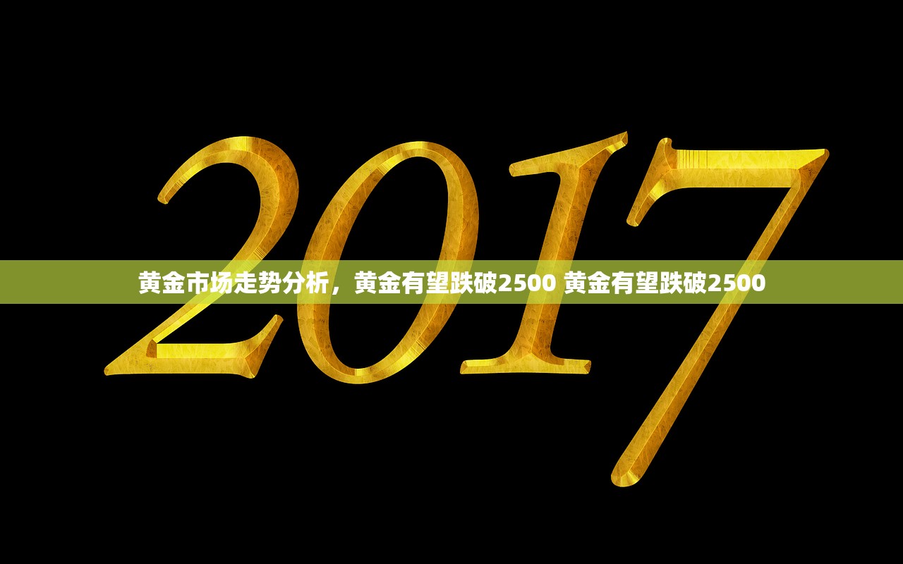 黄金市场走势分析，黄金有望跌破2500 黄金有望跌破2500