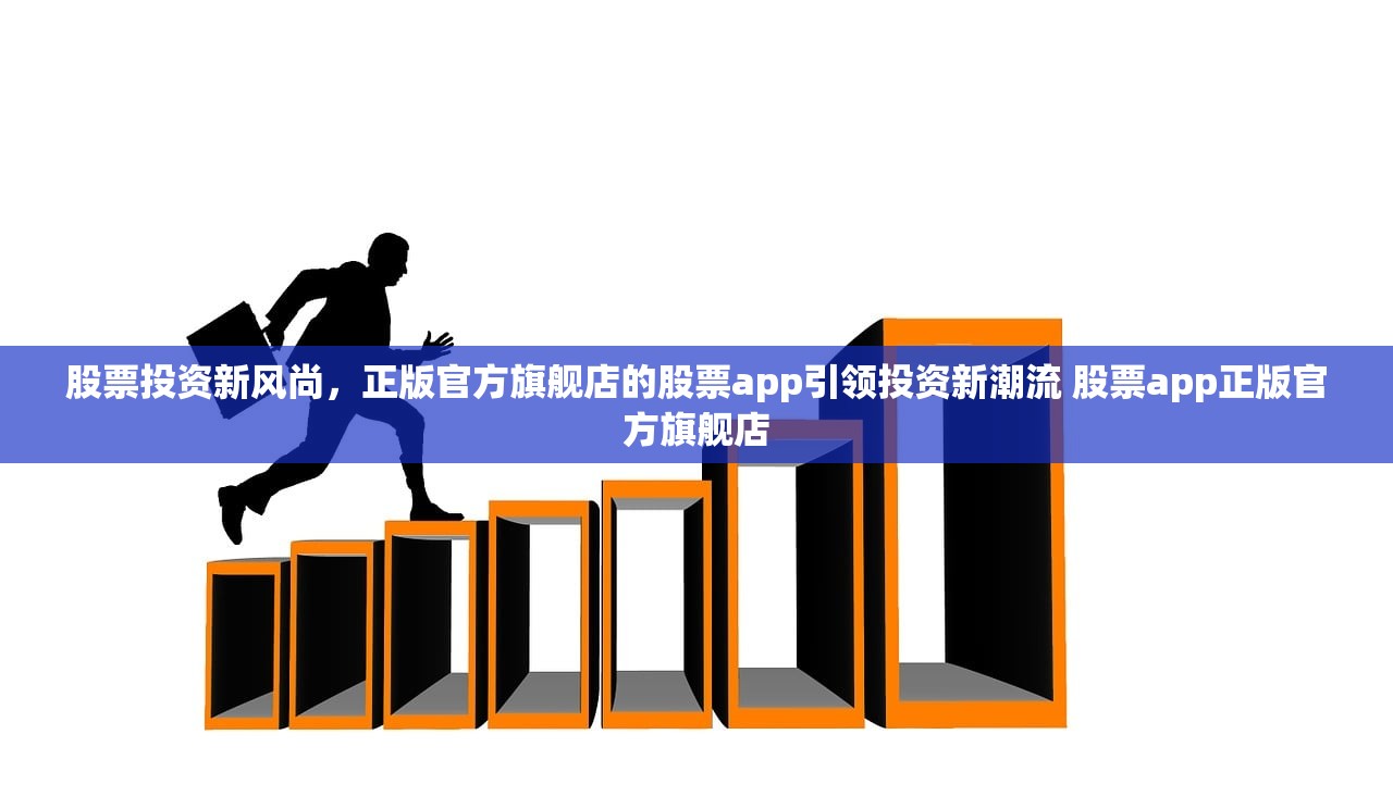 股票投资新风尚,正版官方旗舰店的股票app引领投资新潮流 股票app正版官方旗舰店 股票投资新风尚,正版官方旗舰店的股票app引领投资新潮流 股票app正版官方旗舰店