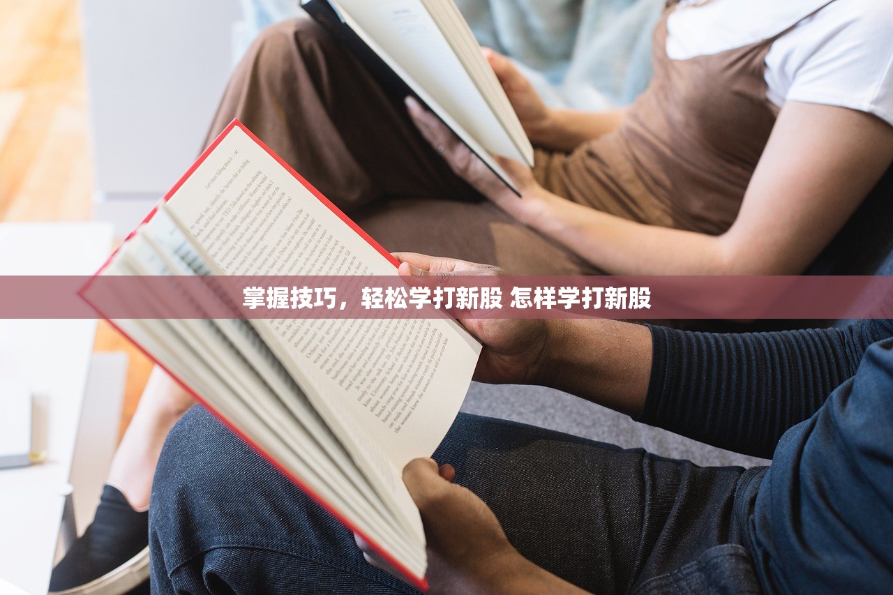 掌握技巧，轻松学打新股 怎样学打新股