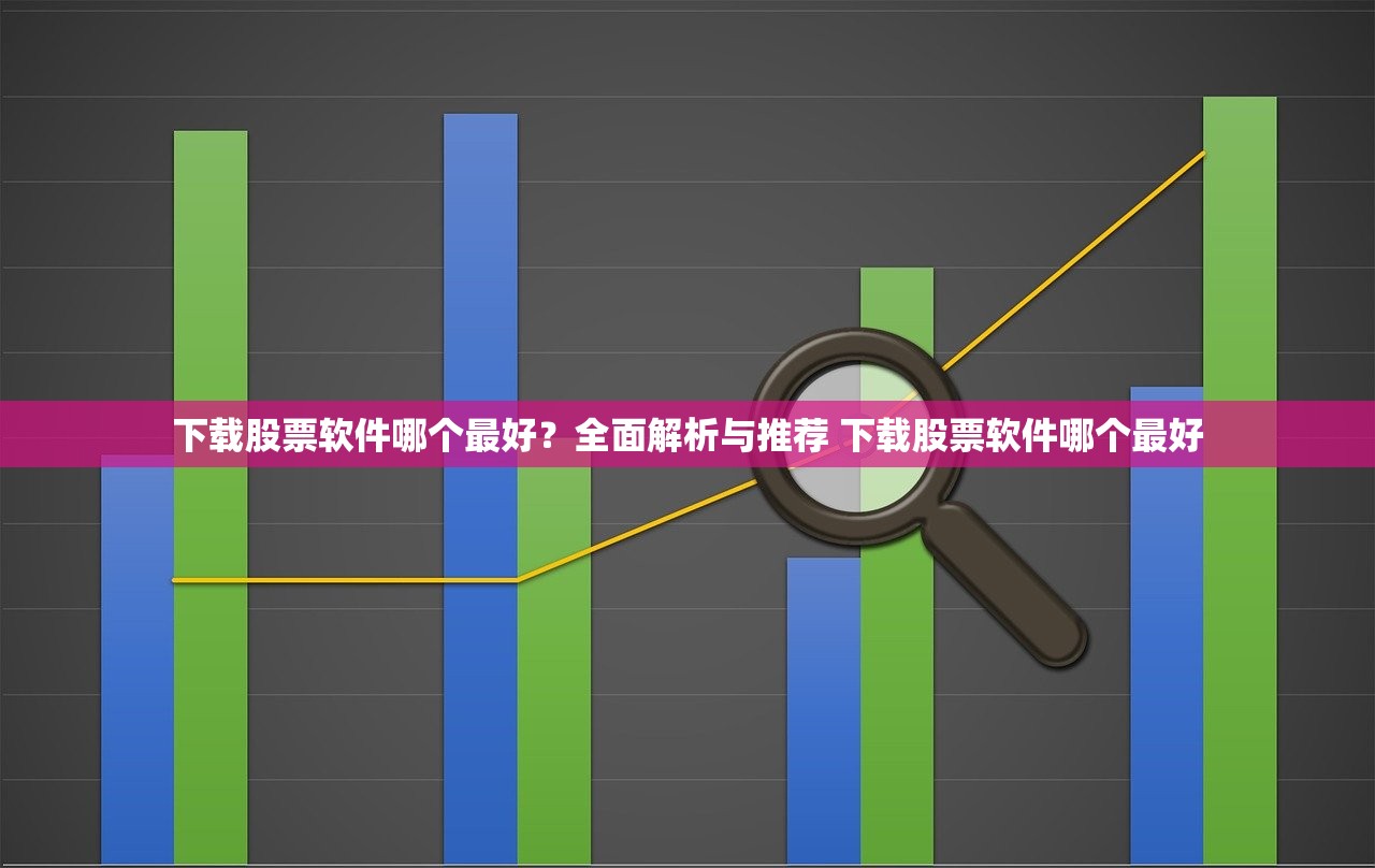 下载股票软件哪个最好?全面解析与推荐 下载股票软件哪个最好 下载股票软件哪个最好?全面解析与推荐 下载股票软件哪个最好