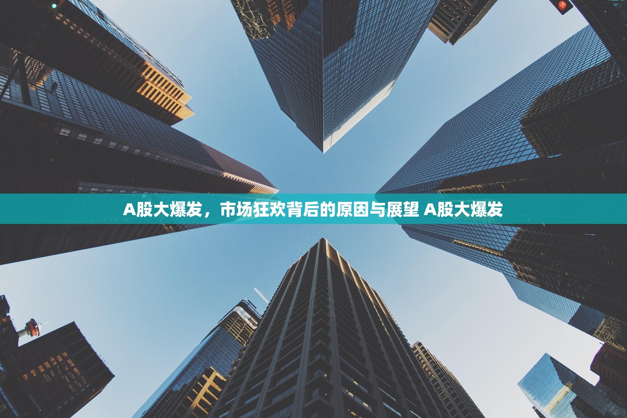 A股大爆发,市场狂欢背后的原因与展望 A股大爆发 A股大爆发,市场狂欢背后的原因与展望 A股大爆发