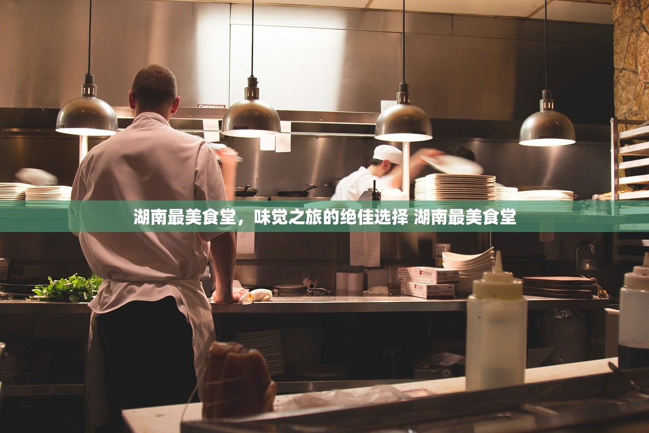湖南最美食堂，味觉之旅的绝佳选择 湖南最美食堂