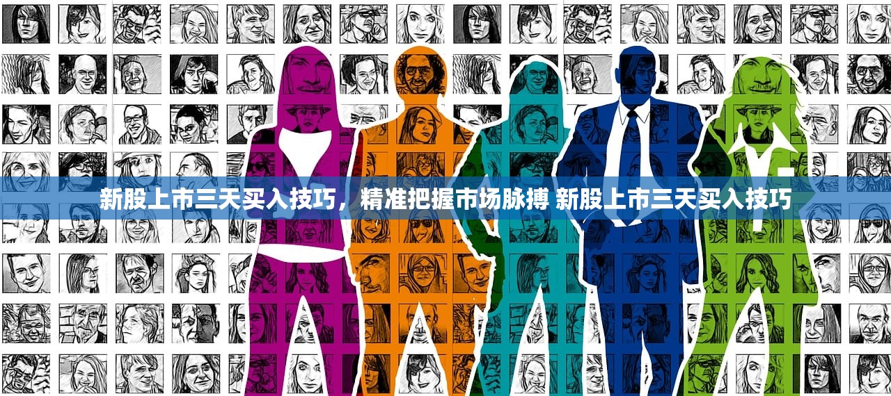 新股上市三天买入技巧，精准把握市场脉搏 新股上市三天买入技巧