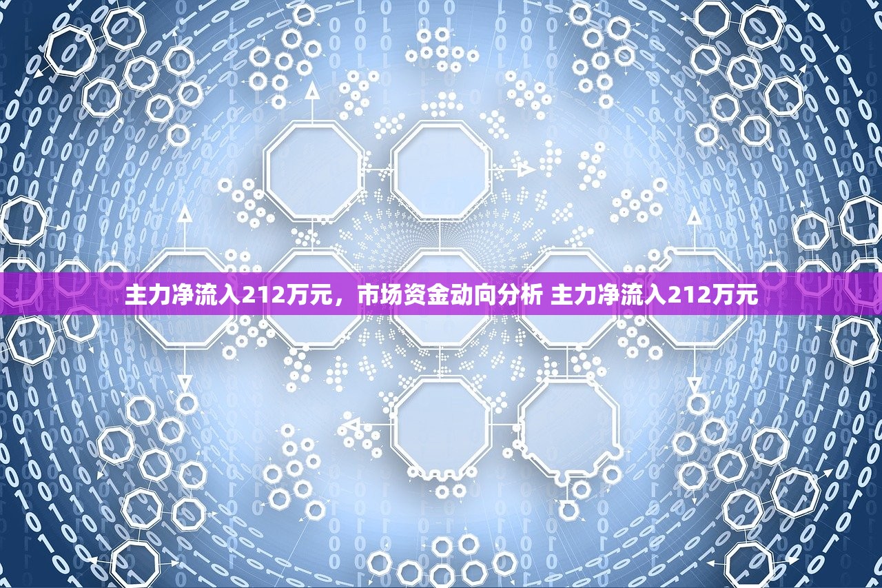 主力净流入212万元,市场资金动向分析 主力净流入212万元 主力净流入212万元,市场资金动向分析 主力净流入212万元