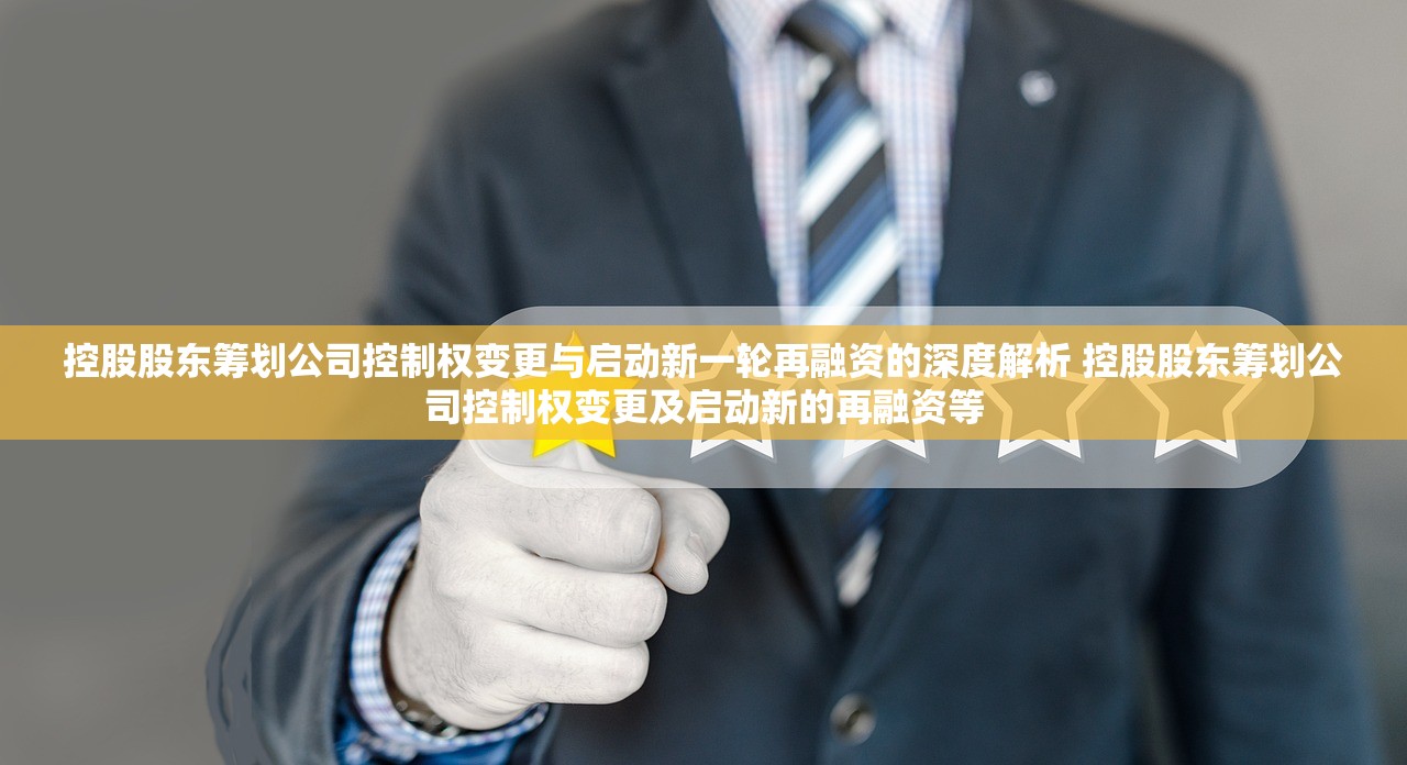 控股股东筹划公司控制权变更与启动新一轮再融资的深度解析 控股股东筹划公司控制权变更及启动新的再融资等