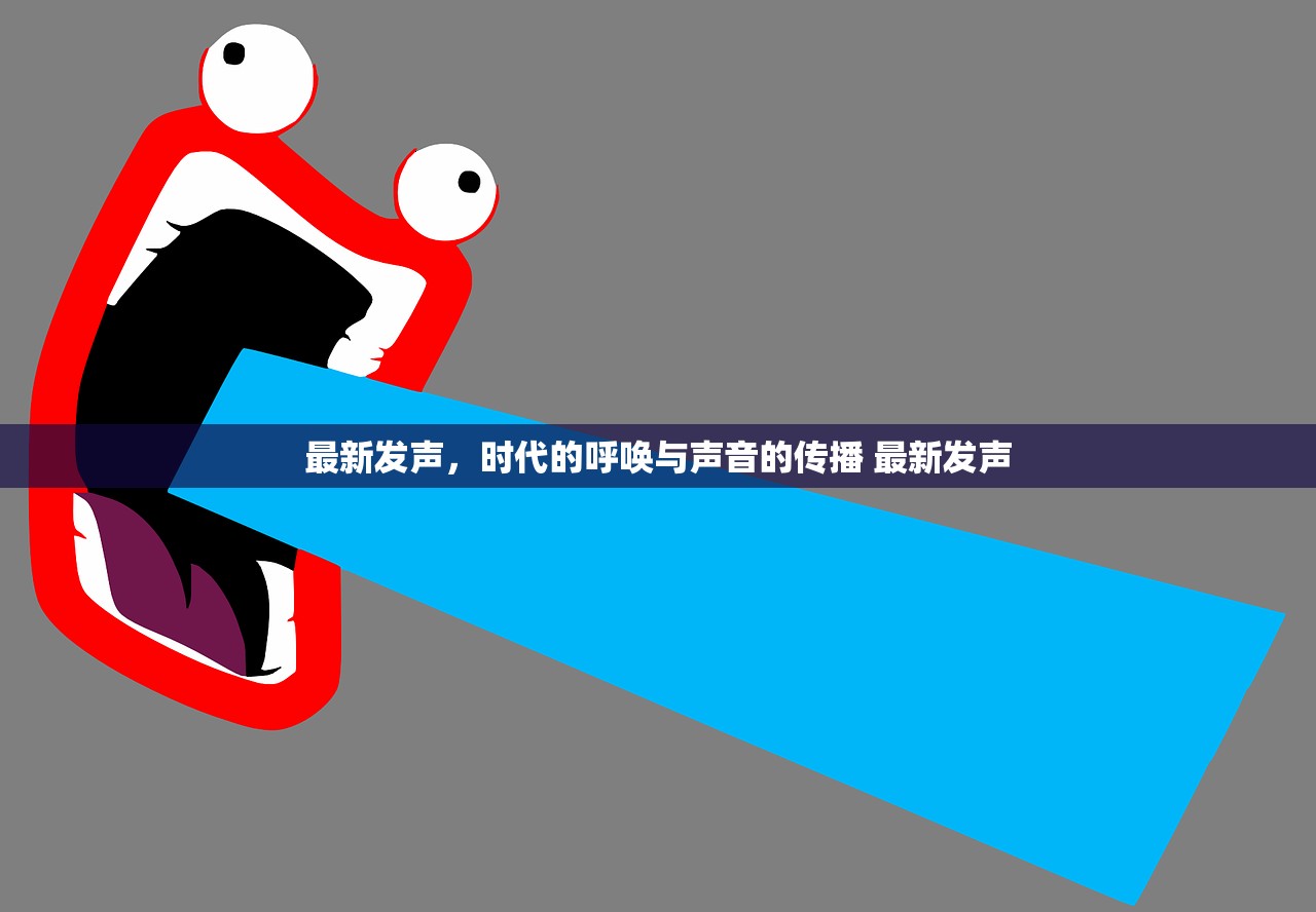 最新发声,时代的呼唤与声音的传播 最新发声 最新发声,时代的呼唤与声音的传播 最新发声